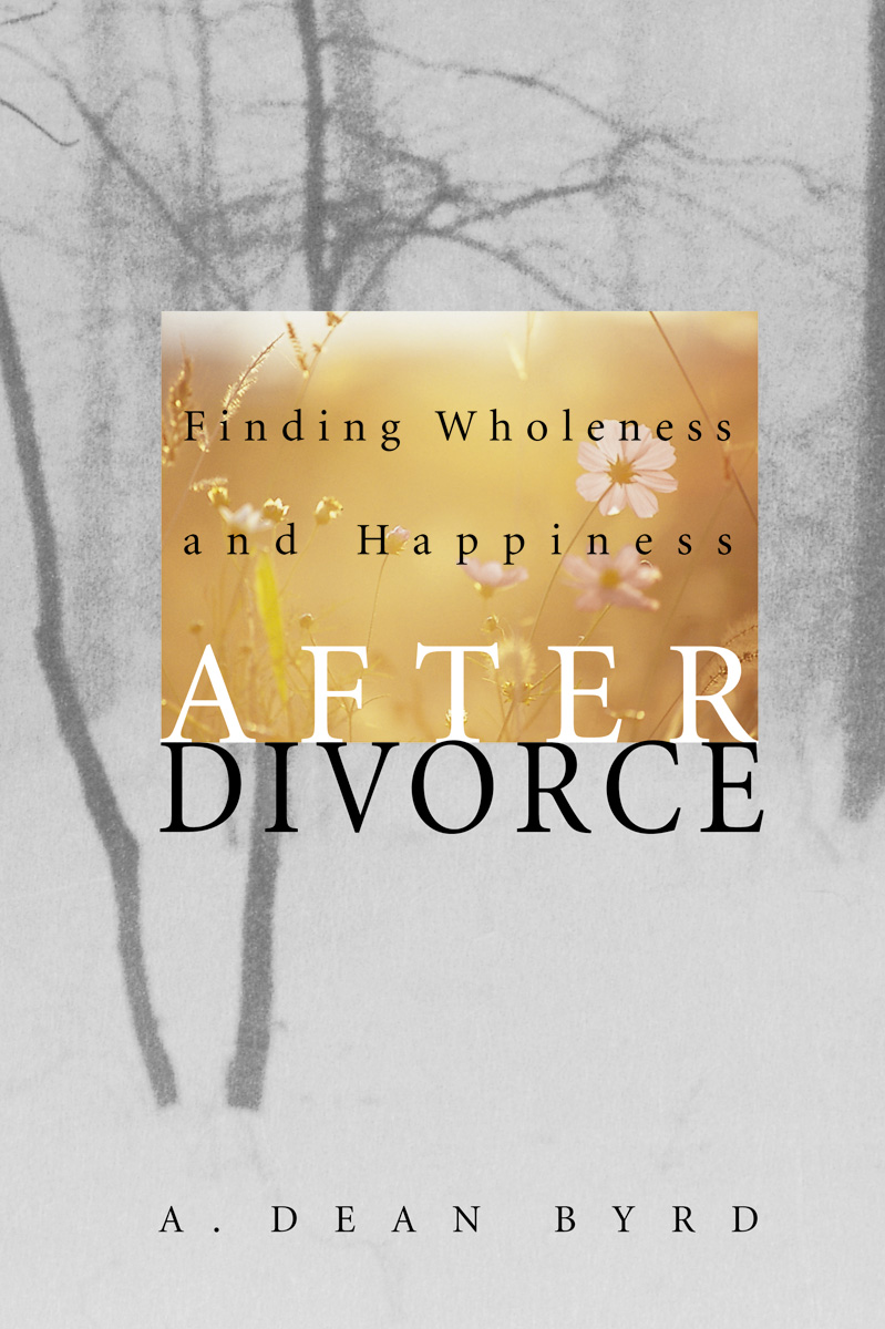 Finding Wholeness and Happiness After Divorce A Dean Byrd 1997 A Dean - photo 1