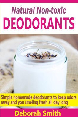 Deborah Smith - Natural Non-toxic Deodorants: Simple Homemade Deodorants To Keep Bad Odors Away And You Smelling Fresh All Day Long