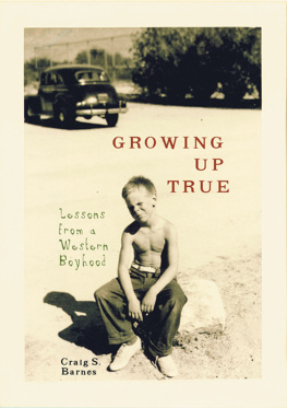 Craig S. Barnes Growing Up True: Lessons from a Western Boyhood