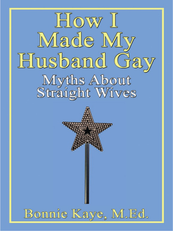 How I Made My Husband Gay Myths About Straight Wives Bonnie Kaye MEd - photo 1