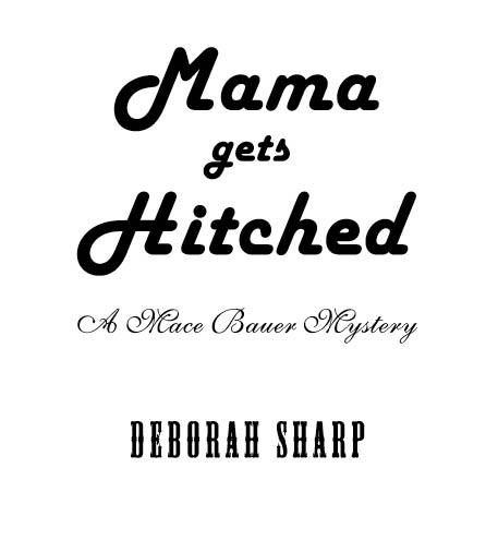 Mama Gets Hitched A Mace Bauer Mystery 2010 by Deborah Sharp All rights - photo 2