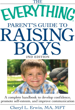 Cheryl L. Erwin The Everything Parents Guide To Raising Boys: A Complete Handbook to Develop Confidence, Promote Self-esteem, And Improve Communication