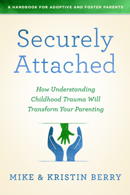 Kristin Berry Securely Attached: How Understanding Childhood Trauma Will Transform Your Parenting- A Handbook for Adoptive and Foster Parents