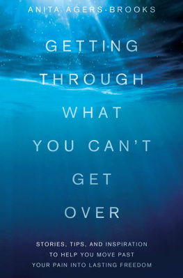 Anita Agers-Brooks - Getting Through What You Cant Get Over: Stories, Tips, and Inspiration to Help You Move Past Your Pain into Lasting Freedom