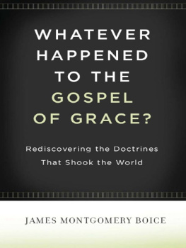 James Montgomery Boice Whatever Happened to The Gospel of Grace?: Rediscovering the Doctrines that Shook the World