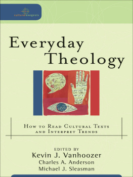 Kevin J. Vanhoozer - Everyday Theology: How to Read Cultural Texts and Interpret Trends