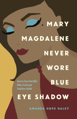 Amanda Hope Haley - Mary Magdalene Never Wore Blue Eye Shadow: How to Trust the Bible When Truth and Tradition Collide