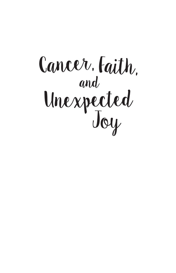 Cancer Faith and Unexpected Joy What My Mother Taught Me About How to Live - photo 2