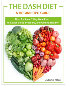 Lyubomyr Yatsyk - The Dash Diet: A Beginners Guide--Tips, Recipes, 7-Day Meal Plan to Lower Blood Pressure, and Getting Healthy