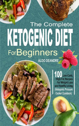 Aldo Deandre - The Complete Ketogenic Diet for Beginners: 100 Low-Carb, High-Fat Recipes For Weight Loss and Healthy Living (Ketogenic Pressure Cooker Cookbook)