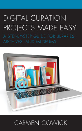 Carmen Cowick - Digital Curation Projects Made Easy: A Step-By-Step Guide for Libraries, Archives, and Museums