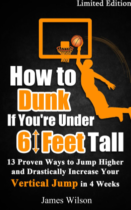 James Wilson How to Dunk if Youre Under 6 Feet Tall--13 Proven Ways to Jump Higher and Drastically Increase Your Vertical Jump in 4 Weeks
