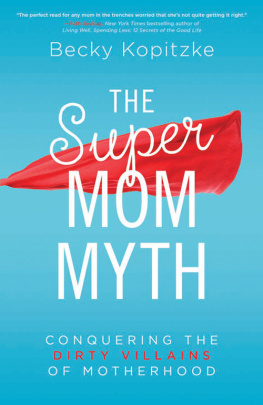 Becky Kopitzke The SuperMom Myth: Conquering the Dirty Villains of Motherhood