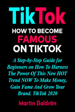 Martin Baldrön - TikTok-- How to Become Famous on TikTok: A Step-by-Step Guide for Beginners on How to Harness the Power of This New Hot Trend to Make Money, Gain Fame and grow Your Brand – TikTok 2020.