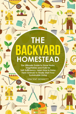 Vincent Bennett - The Backyard Homestead: The Ultimate Guide to Grow Herbs, Vegetables and Fruits for Self-Sufficiency. Learn How to Raise Farm Animals to Finally Start Your Sustainable Living