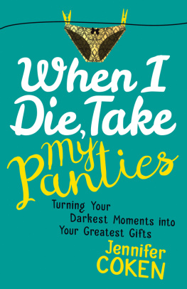 Jennifer Coken - When I Die, Take My Panties: Turning Your Darkest Moments Into Your Greatest Gifts