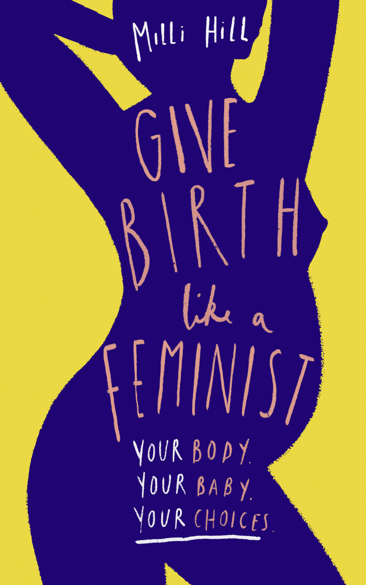 Contents Guide GIVE BIRTH LIKE A FEMINIST Your Body Your Baby Your Choices - photo 1