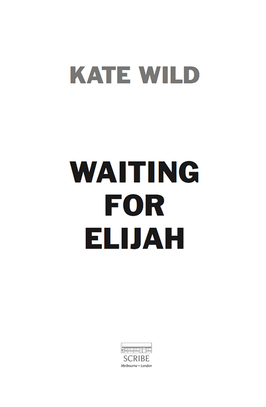 Contents WAITING FOR ELIJAH Kate Wild is an investigative journalist - photo 1