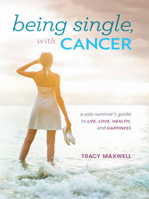 Praise for Being Single with Cancer I have known Tracy for more than a - photo 1