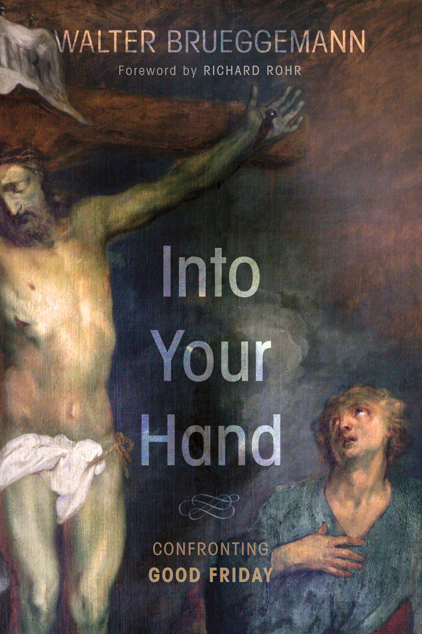 Into Your Hand Confronting Good Friday Walter Brueggemann Foreword by Richard - photo 1