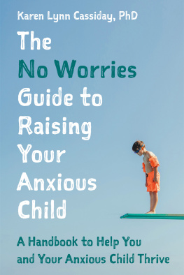 Karen Lynn Cassiday - The No Worries Guide to Raising Your Anxious Child: A Handbook to Help You and Your Anxious Child Thrive