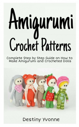 Destiny Yvonne - Amigurumi Crochet Patterns: Complete Step By Step Guide on How to Make Amigurumi and Crocheted Dolls