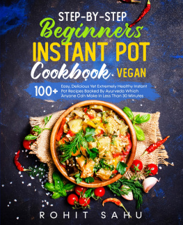 Rohit Sahu - Step-By-Step Beginners Instant Pot Cookbook (Vegan): 100+ Easy, Delicious Yet Extremely Healthy Instant Pot Recipes Backed By Ayurveda Which Anyone Can Make In Less Than 30 Minutes