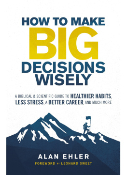 Alan Ehler - How to Make Big Decisions Wisely: A Biblical and Scientific Guide to Healthier Habits, Less Stress, A Better Career, and Much More