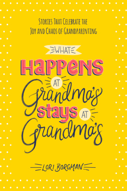 Lori Borgman - What Happens at Grandmas Stays at Grandmas: Stories That Celebrate the Joy and Chaos of Grandparenting
