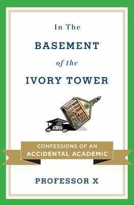 Professor X - In the Basement of the Ivory Tower: Confessions of an Accidental Academic