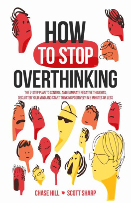 Chase Hill How to Stop Overthinking: The 7-Step Plan to Control and Eliminate Negative Thoughts, Declutter Your Mind and Start Thinking Positively in 5 Minutes or Less