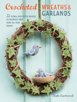 Kate Eastwood Crocheted Wreaths and Garlands: 35 floral and festive designs to decorate your home all year round