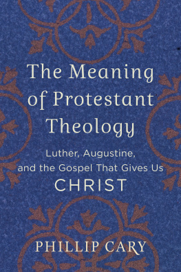 Phillip Cary - The Meaning of Protestant Theology: Luther, Augustine, and the Gospel That Gives Us Christ