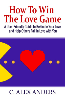 Alex Anders How to Win the Love Game: A User-Friendly Guide to Rekindle Your Love and Help Others Fall in Love with You