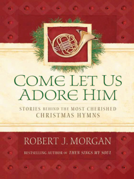 Robert J. Morgan Come Let Us Adore Him: Stories Behind the Most Cherished Christmas Hymns