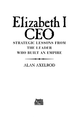 Alan Axelrod - Elizabeth I CEO: Strategic Lessons from the Leader Who Built an Empire