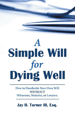 Jay H. Turner III Esq. A Simple Will for Dying Well: How to Handwrite Your Own Will Without Witnesses, Notaries, or Lawyers