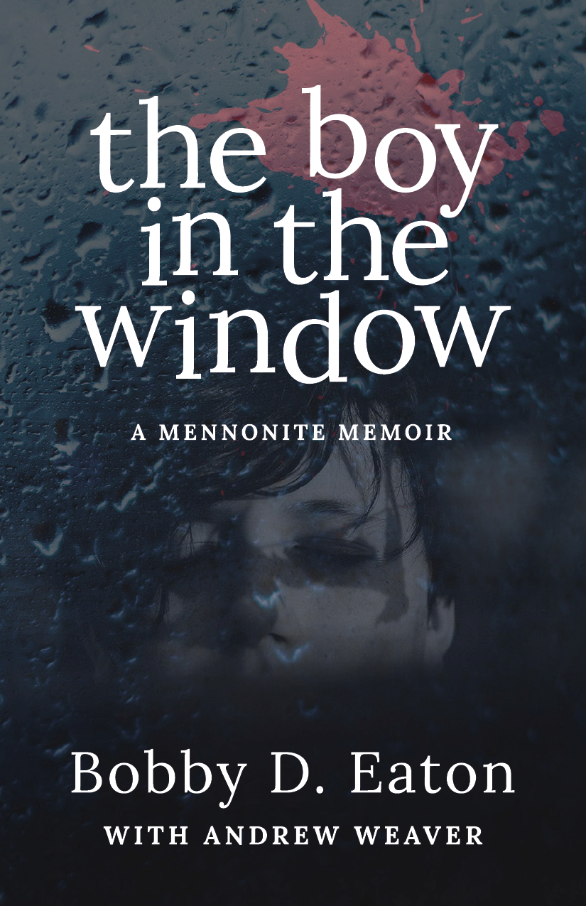 The Boy in the Window A MENNONITE MEMOIR Bobby D Eaton WITH ANDREW WEAVER - photo 1