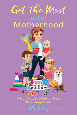 Ali Katz - Get the Most out of Motherhood: A Hot Mess to Mindful Mom Parenting Guide