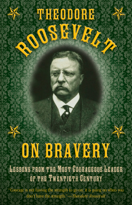 Theodore Roosevelt - Theodore Roosevelt on Bravery: Lessons from the Most Courageous Leader of the Twentieth Century