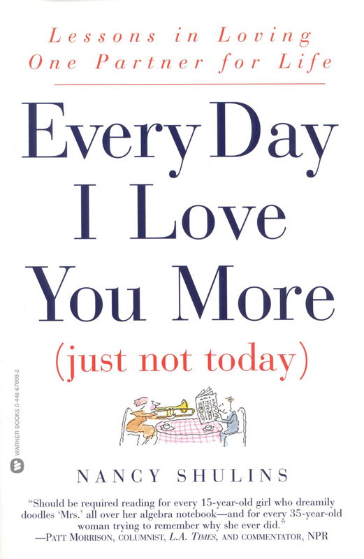 EVERY DAY I LOVE YOU MORE JUST NOT TODAY Copyright 2001 by Nancy Shulins - photo 1