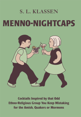 S. L. Klassen Menno-Nightcaps: Cocktails Inspired by that Odd Ethno-Religious Group You Keep Mistaking for the Amish, Quakers or Mormons