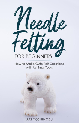 Ari Yoshinobu - Needle Felting for Beginners: How to Make Cute Felt Creations with Minimal Tools