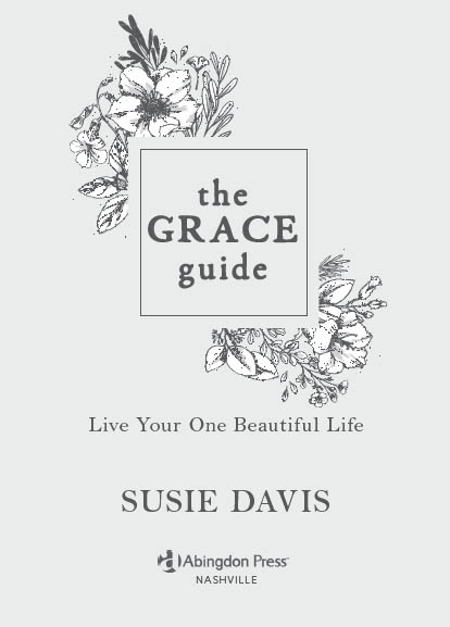 THE GRACE GUIDE LIVE YOUR ONE BEAUTIFUL LIFE Copyright 2019 by Susie Davis - photo 3