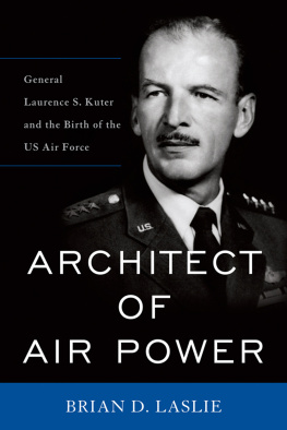 Brian D. Laslie Architect of Air Power: General Laurence S. Kuter and the Birth of the US Air Force