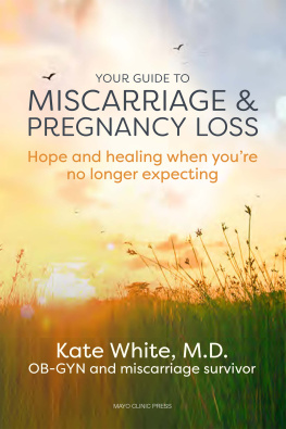 Kate White Your Guide to Miscarriage and Pregnancy Loss: Hope and Healing When Youre No Longer Expecting