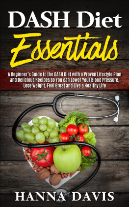 Hanna Davis Dash Diet Essentials: A Beginners Guide to the DASH Diet with a Proven Lifestyle Plan and Delicious Recipes so You can Lower Your Blood Pressure, Lose Weight, Feel Great and Live a Healthy Life