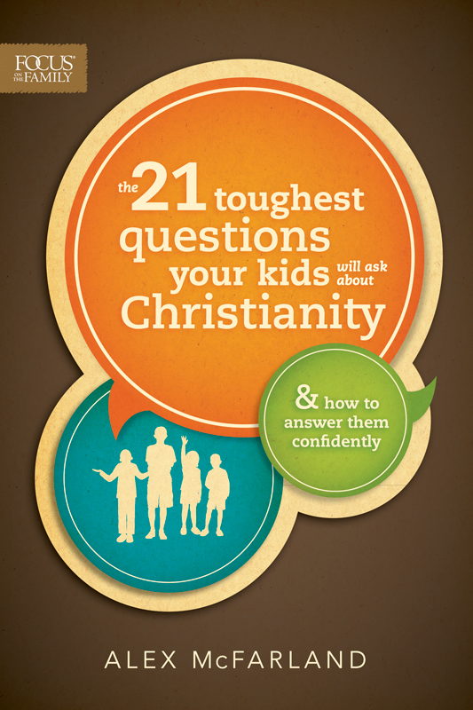 Praise for The 21 Toughest Questions Your Kids Will Ask about Christianity Why - photo 1