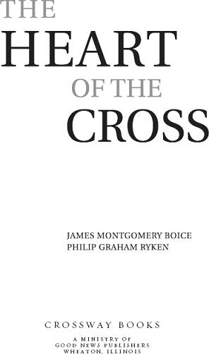 The Heart of the Cross Copyright 1999 by James Montgomery Boice and Philip - photo 1