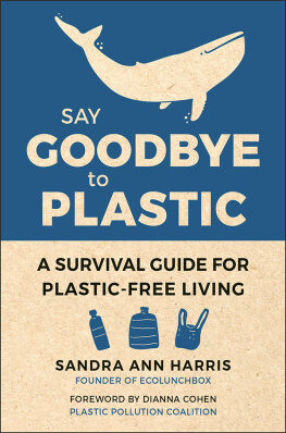 Sandra Ann Harris - Say Goodbye to Plastic: A Survival Guide for Plastic-Free Living